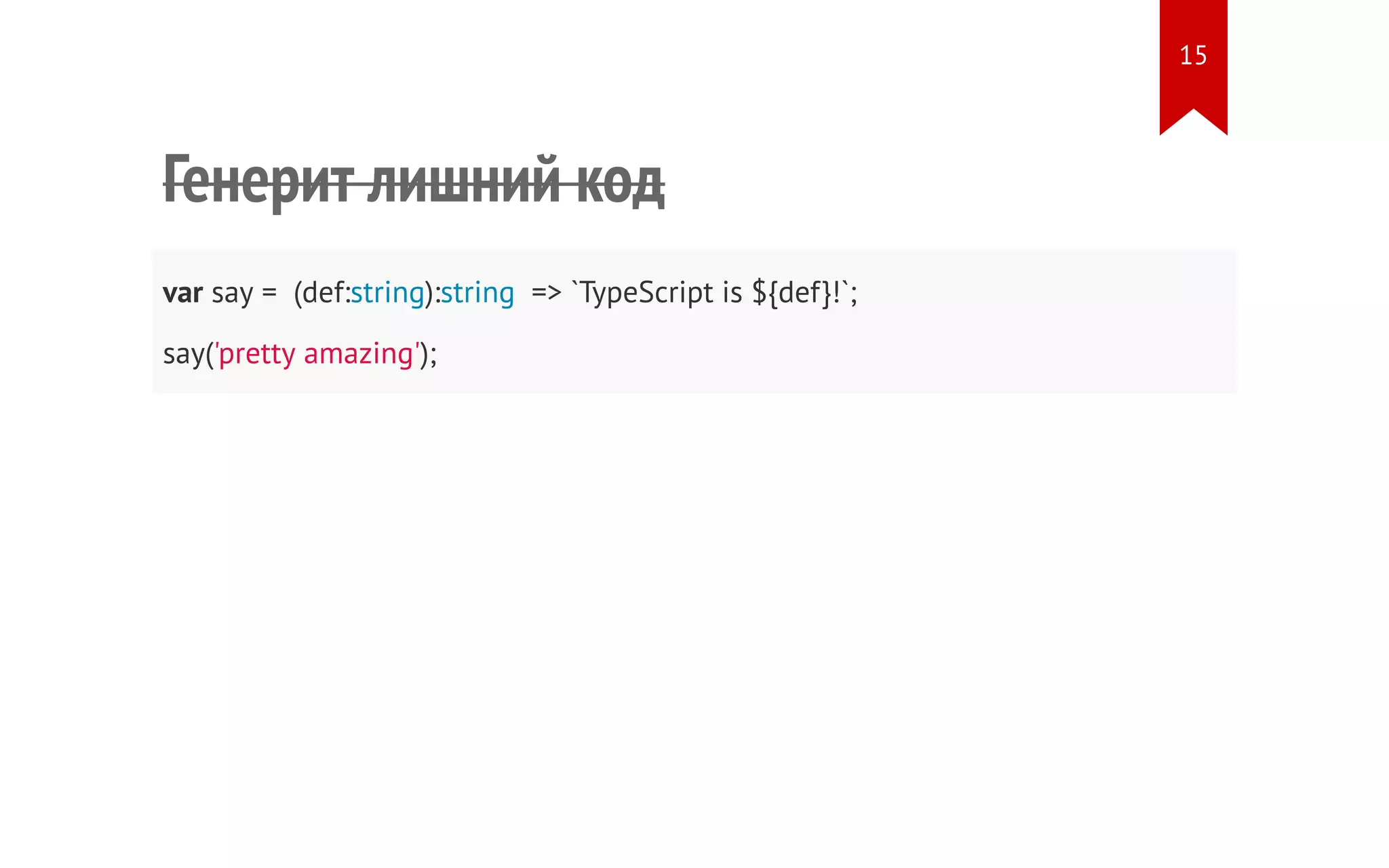 Генерит лишний код var say = (def:string):string => `TypeScript is ${def}!`; say('pretty amazing'); 15 