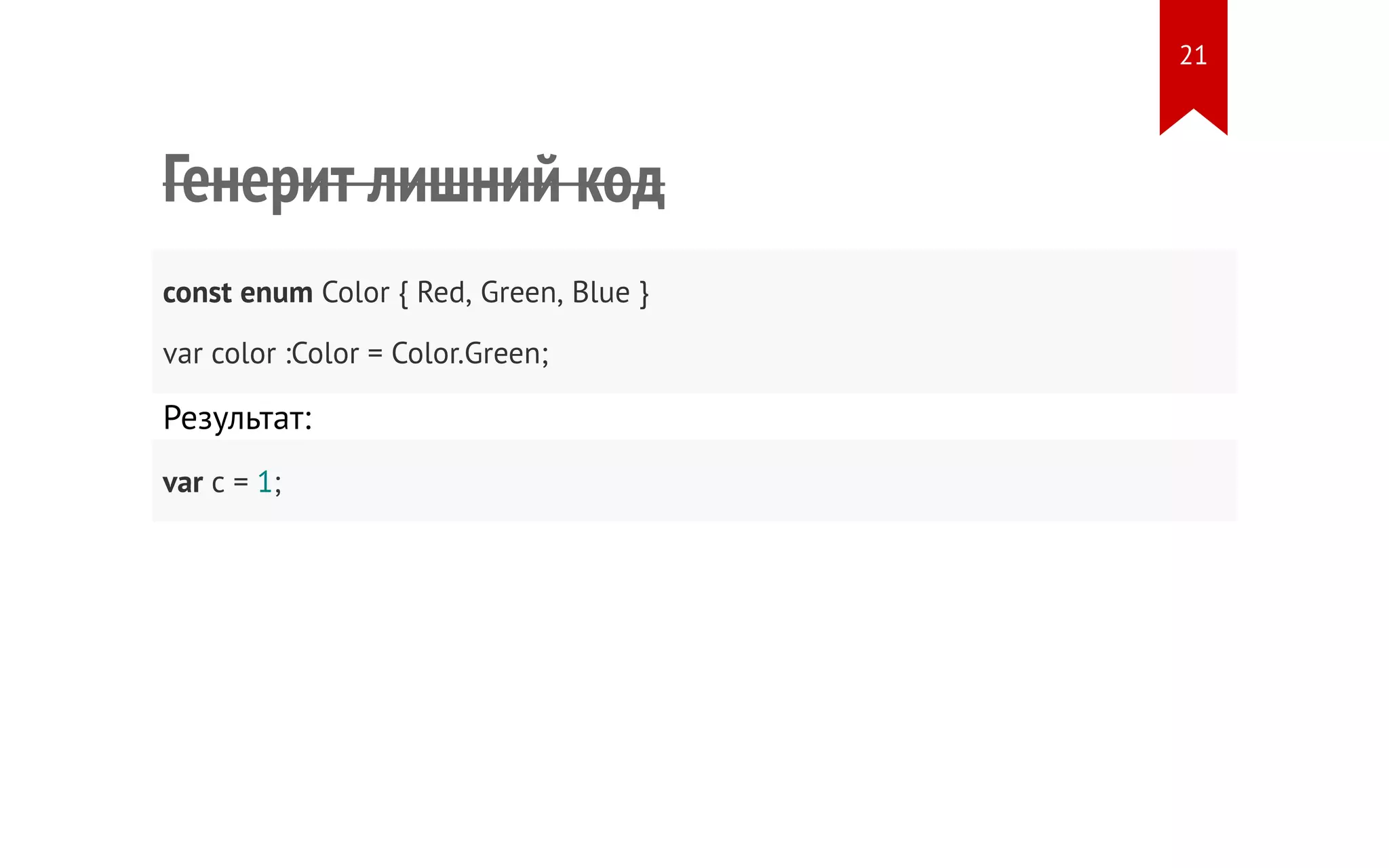 Генерит лишний код const enum Color { Red, Green, Blue } var color :Color = Color.Green; Результат: var c = 1; 21 