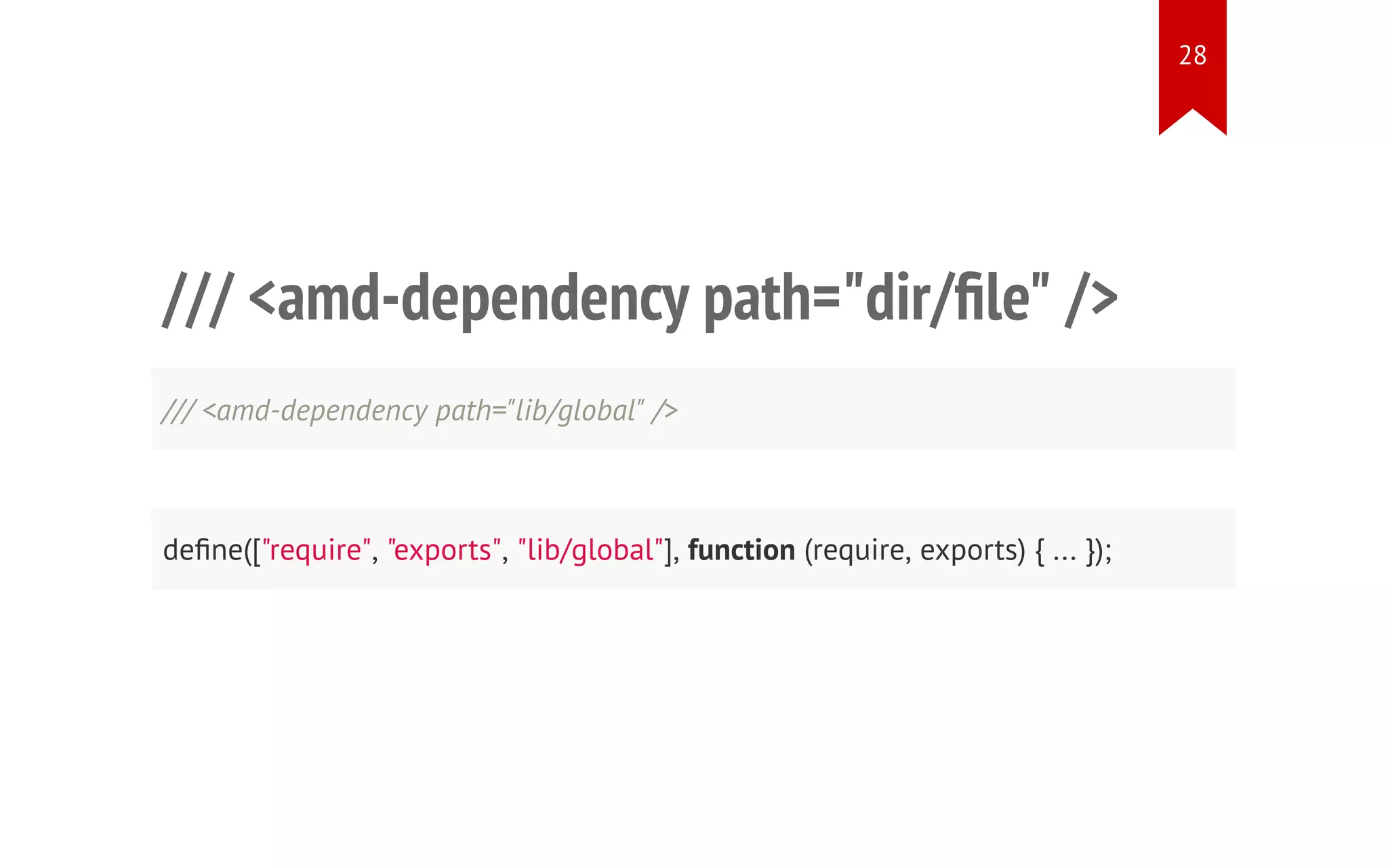 /// <amd-dependency path="dir/file" /> /// <amd-dependency path="lib/global" /> define(["require", "exports", "lib/global"], function (require, exports) { ... }); 28 