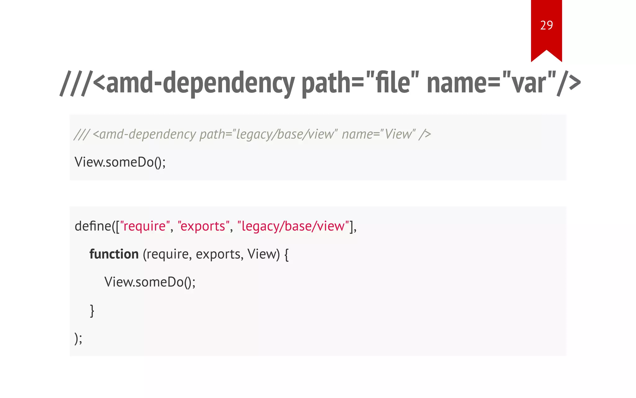 ///<amd-dependency path="file" name="var"/> /// <amd-dependency path="legacy/base/view" name="View" /> View.someDo(); define(["require", "exports", "legacy/base/view"], function (require, exports, View) { View.someDo(); } ); 29 