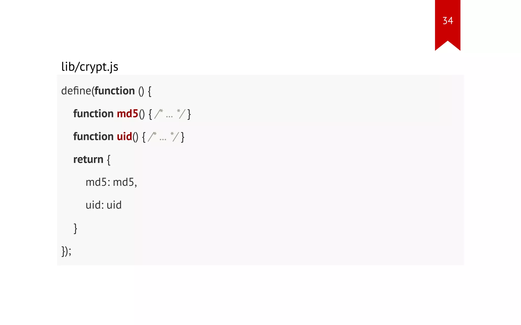 lib/crypt.js define(function () { function md5() { /* ... */ } function uid() { /* ... */ } return { md5: md5, uid: uid } }); 34 