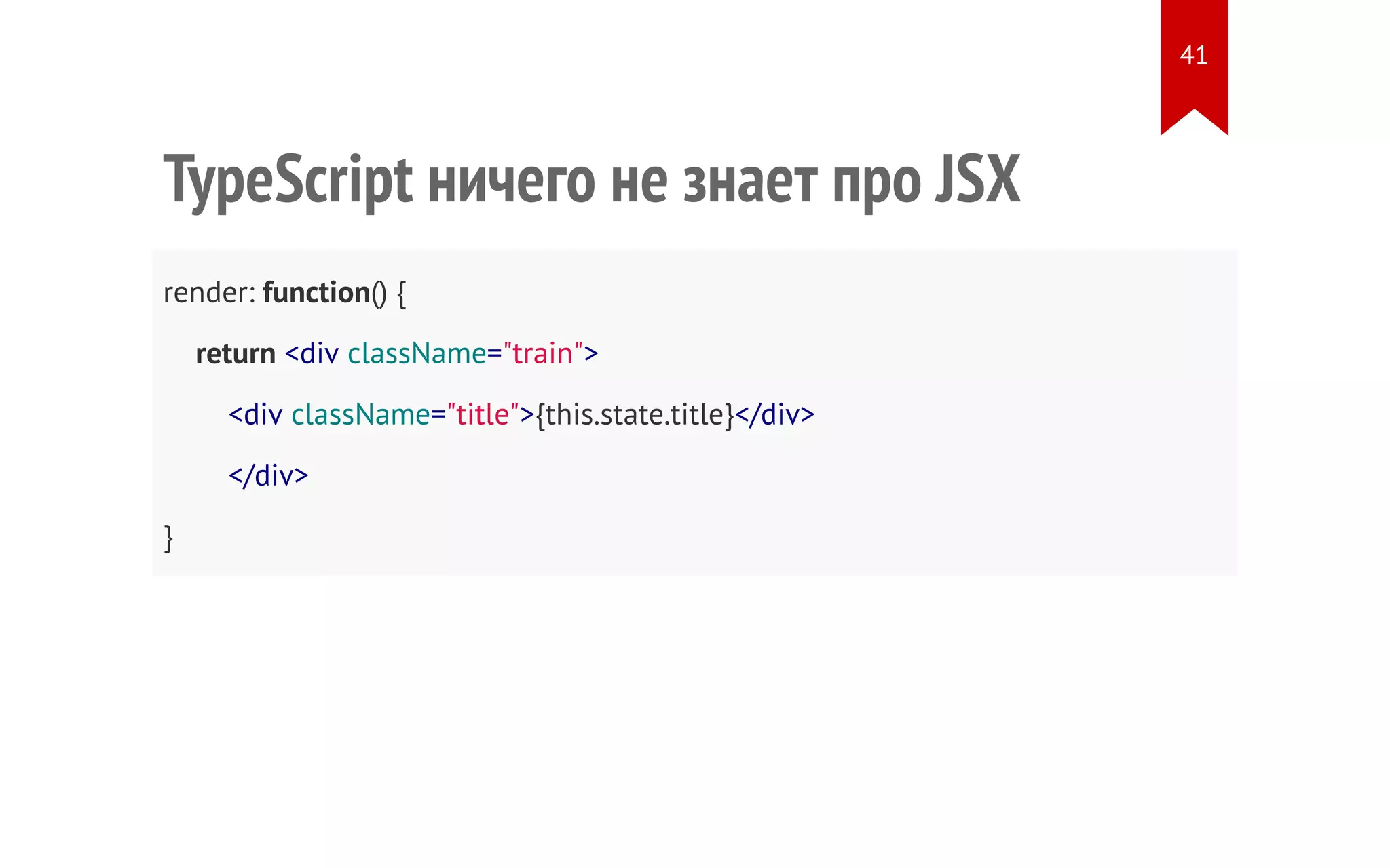 TypeScript ничего не знает про JSX render: function() { return <div className="train"> <div className="title">{this.state.title}</div> </div> } 41 
