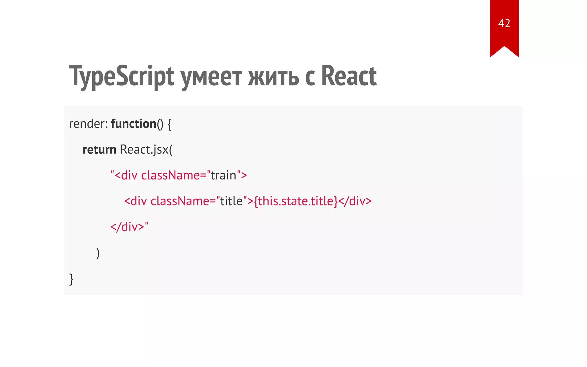 TypeScript умеет жить с React render: function() { return React.jsx( "<div className="train"> <div className="title">{this.state.title}</div> </div>" ) } 42 