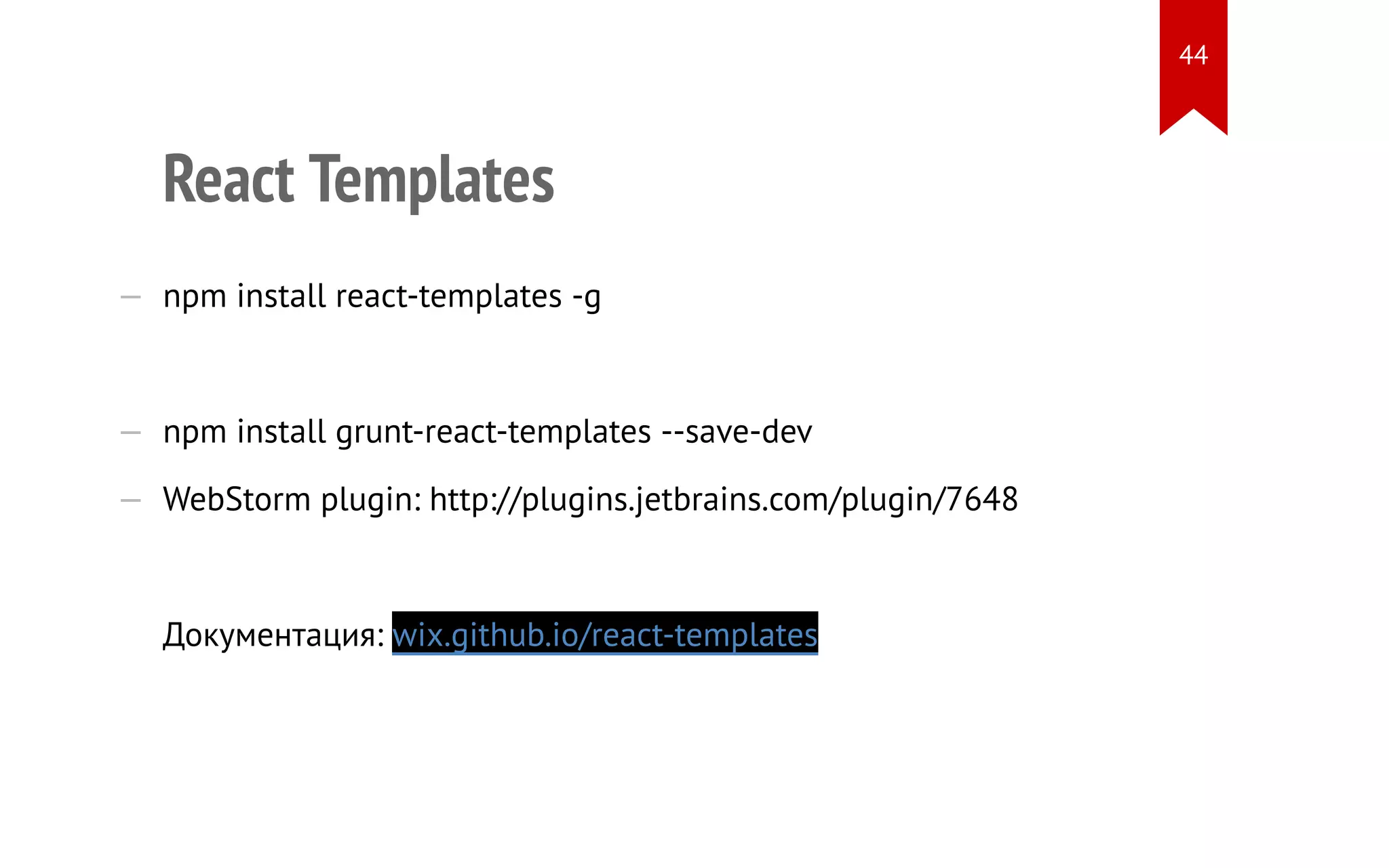 React Templates — npm install react-templates -g — npm install grunt-react-templates --save-dev — WebStorm plugin: http://plugins.jetbrains.com/plugin/7648 Документация: wix.github.io/react-templates 44 