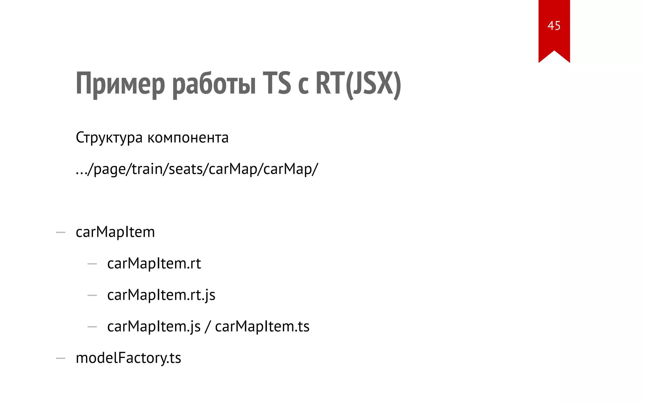 Пример работы TS c RT(JSX) Структура компонента .../page/train/seats/carMap/carMap/ — carMapItem — carMapItem.rt — carMapItem.rt.js — carMapItem.js / carMapItem.ts — modelFactory.ts 45 