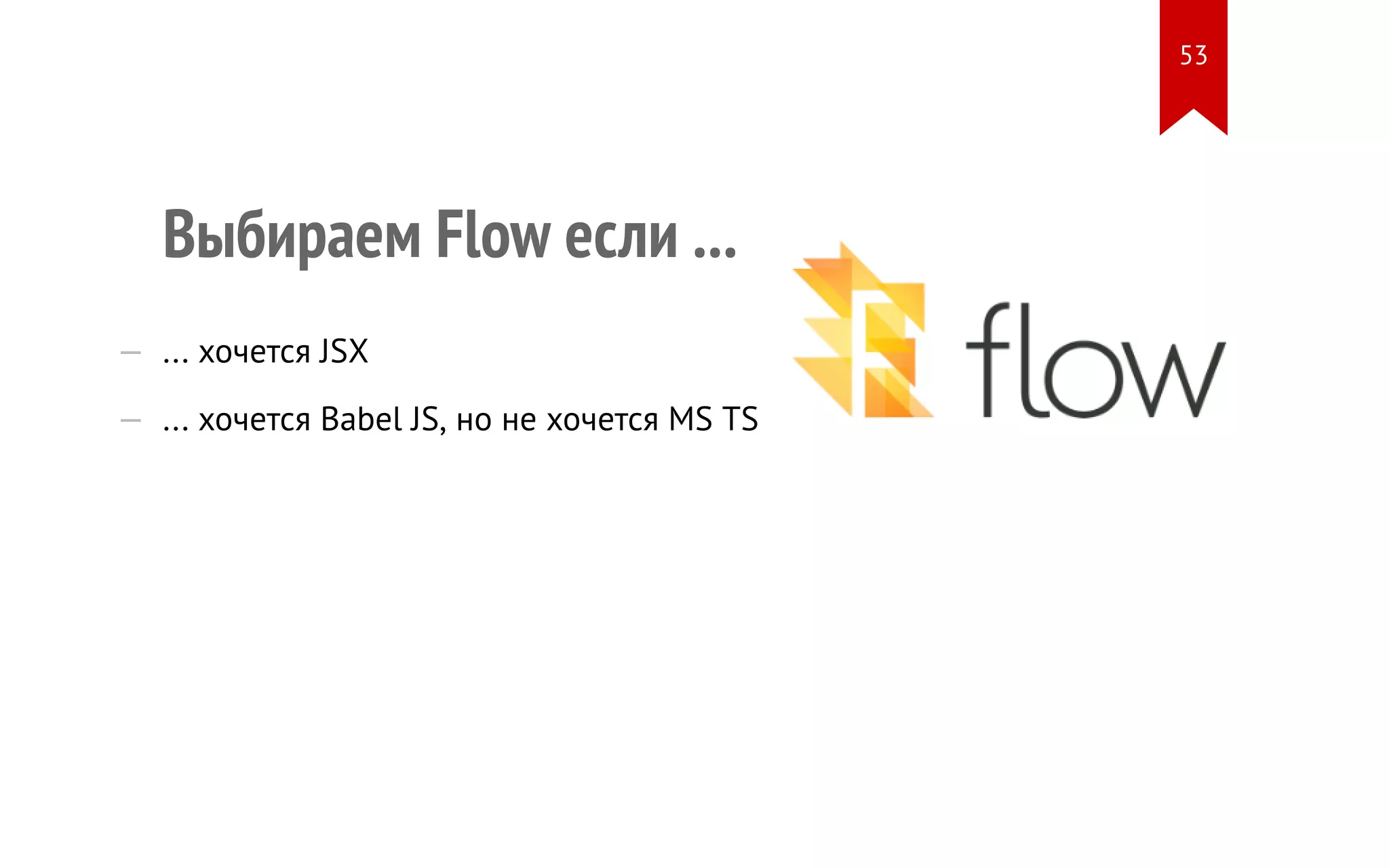 Выбираем Flow если ... — ... хочется JSX — ... хочется Babel JS, но не хочется MS TS 53 