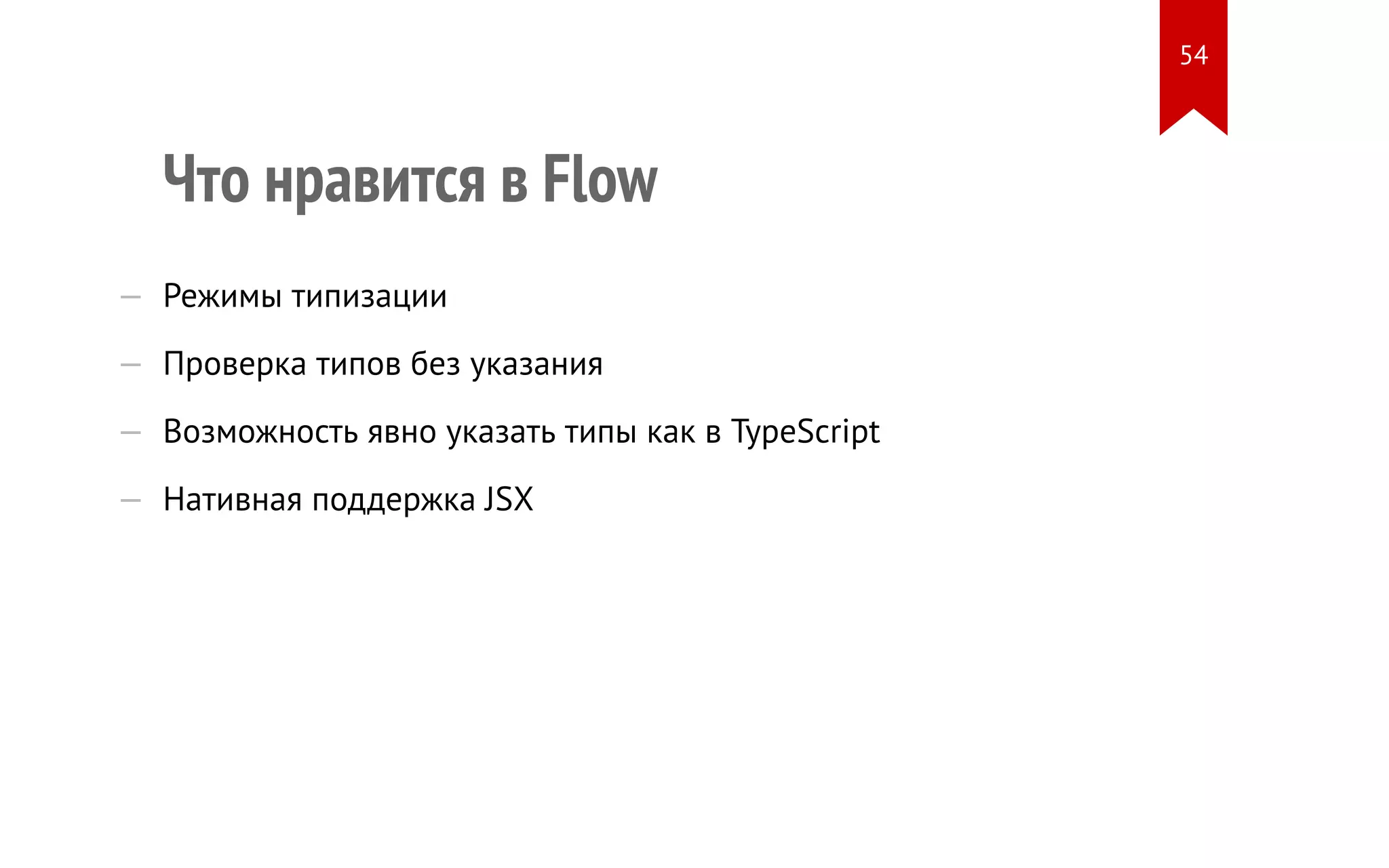Что нравится в Flow — Режимы типизации — Проверка типов без указания — Возможность явно указать типы как в TypeScript — Нативная поддержка JSX 54 