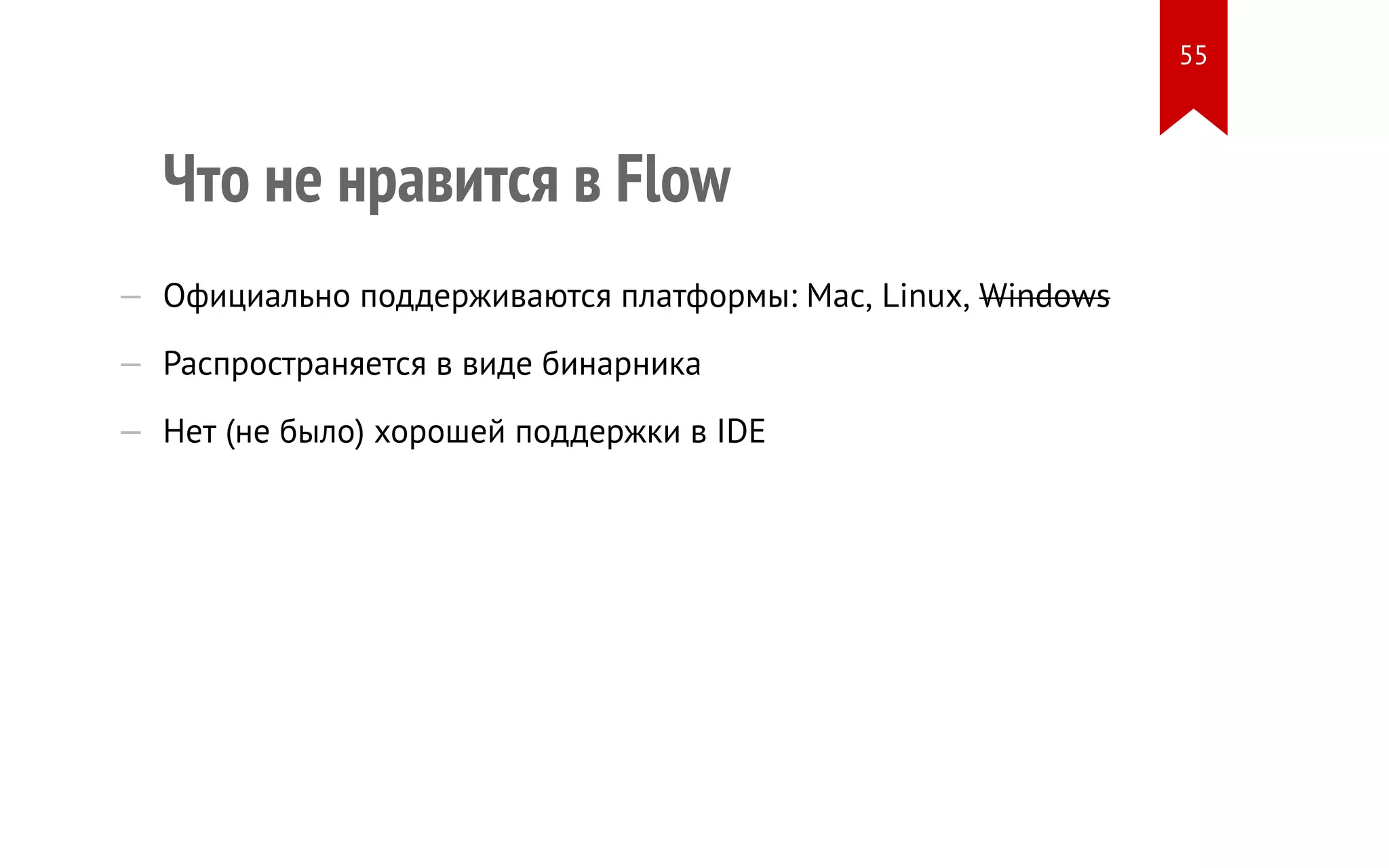 Что не нравится в Flow — Официально поддерживаются платформы: Mac, Linux, Windows — Распространяется в виде бинарника — Нет (не было) хорошей поддержки в IDE 55 