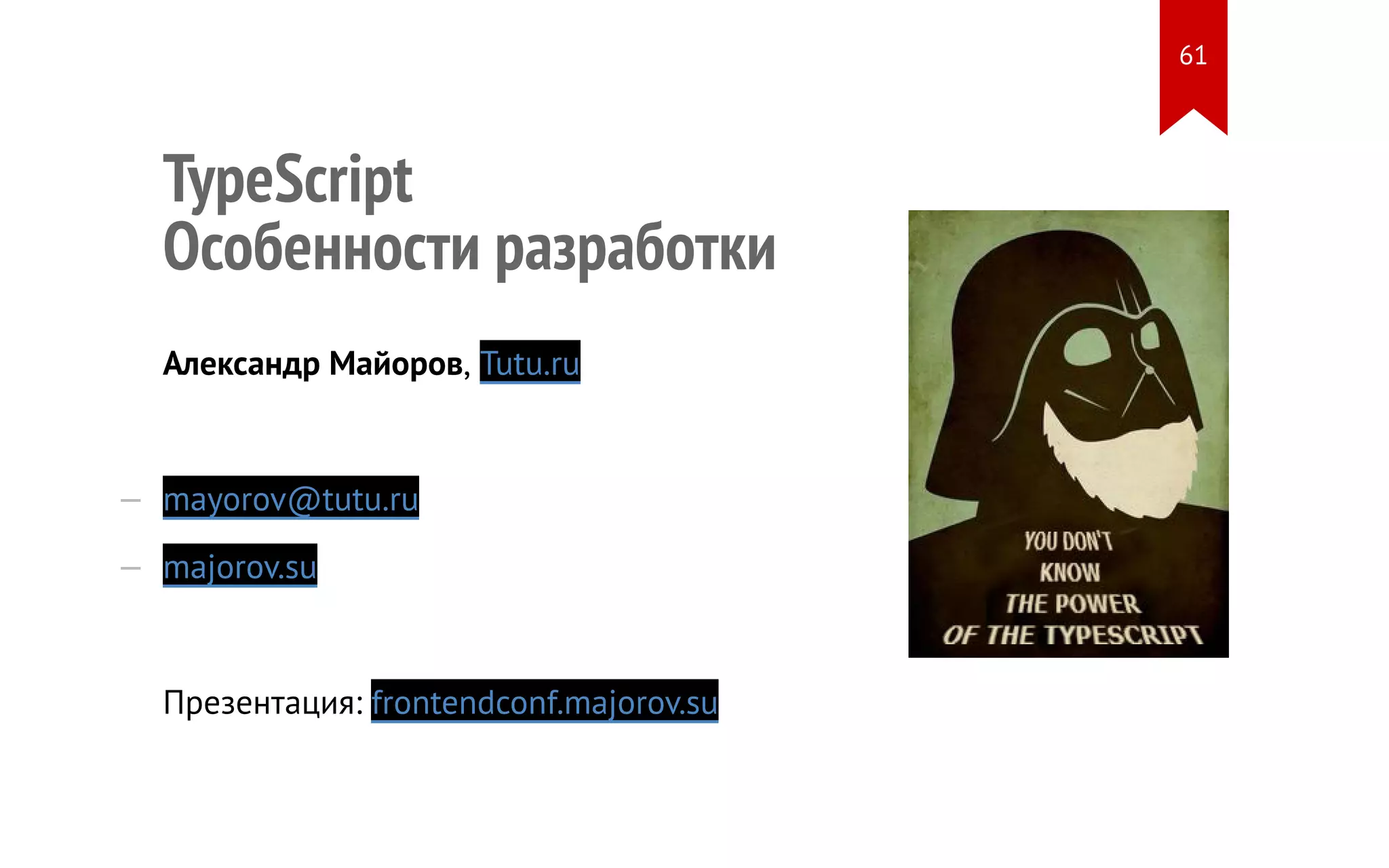TypeScript Особенности разработки Александр Майоров, Tutu.ru — mayorov@tutu.ru — majorov.su Презентация: frontendconf.majorov.su 61 