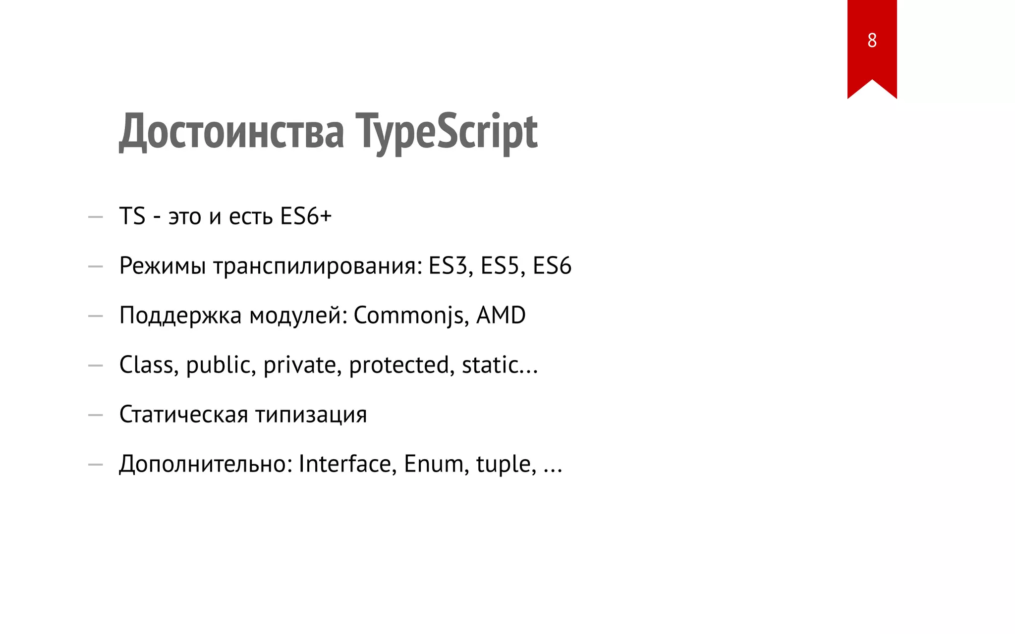 Достоинства TypeScript — TS - это и есть ES6+ — Режимы транспилирования: ES3, ES5, ES6 — Поддержка модулей: Commonjs, AMD — Class, public, private, protected, static... — Статическая типизация — Дополнительно: Interface, Enum, tuple, ... 8 