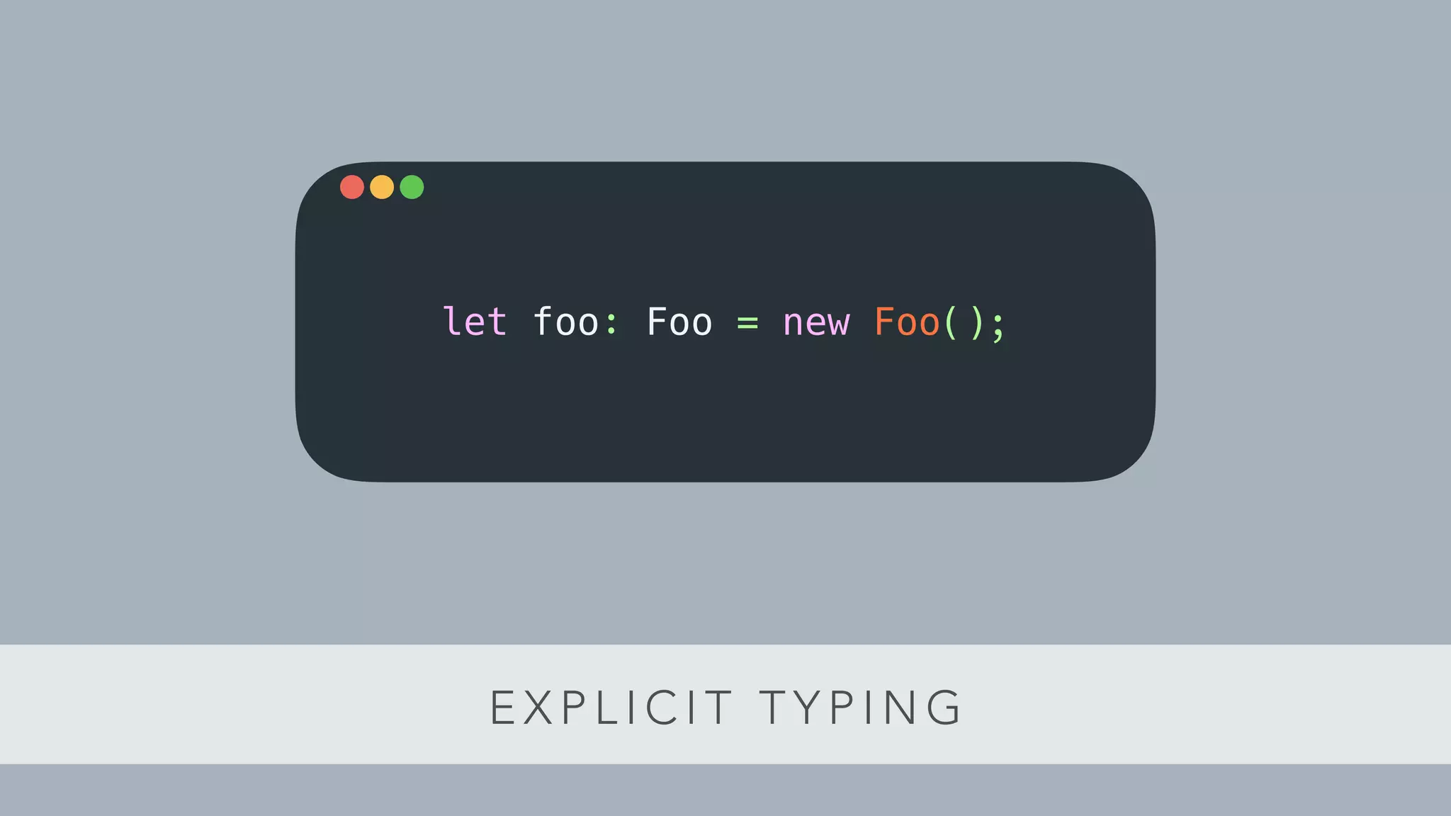 E X P L I C I T T Y P I N G
let foo: Foo = new Foo();let foo: Foo = new Foo();
 