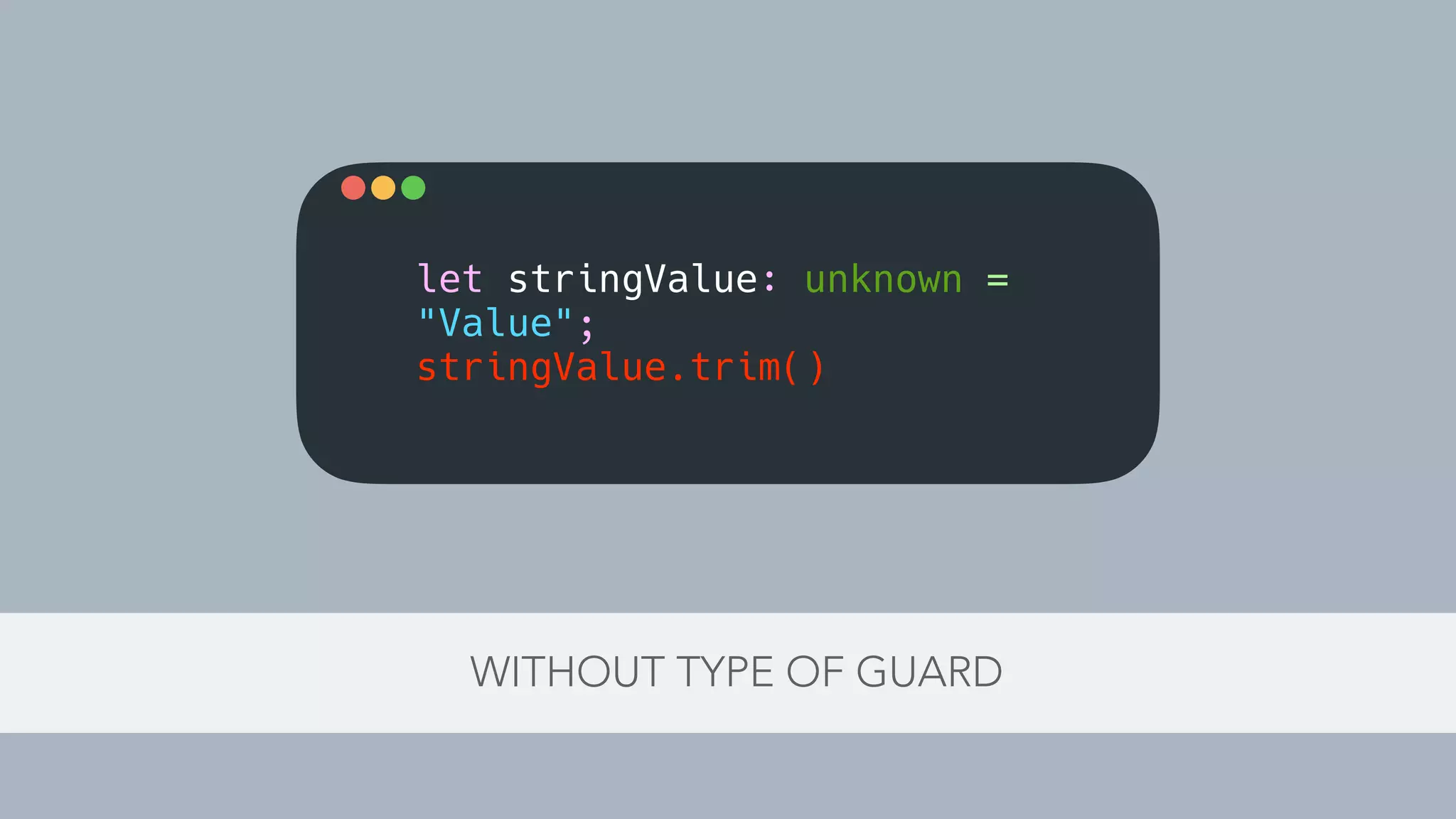 WITHOUT TYPE OF GUARD
let stringValue: unknown =
"Value";
stringValue.trim()
 
