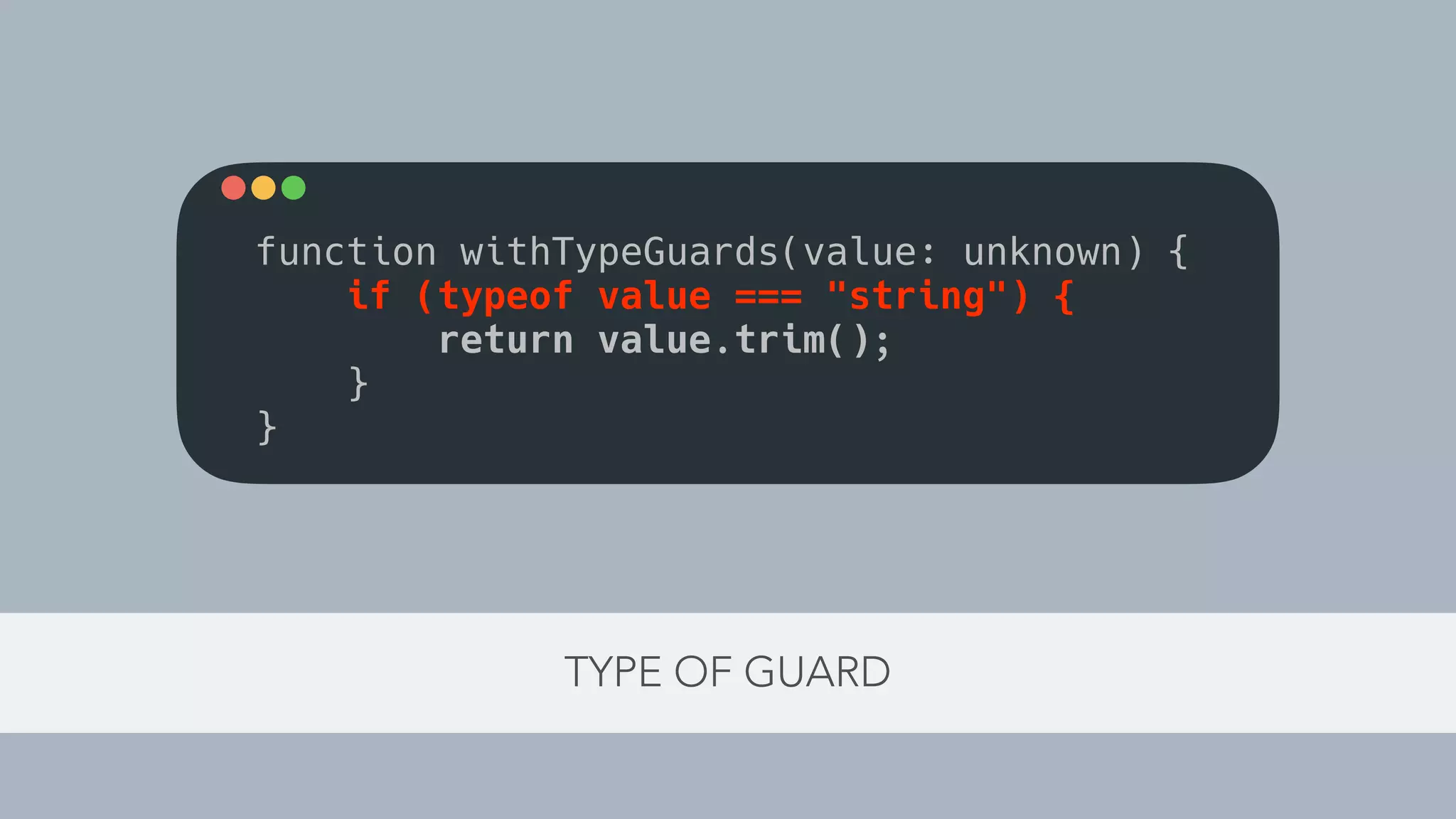 TYPE OF GUARD
function withTypeGuards(value: unknown) {
if (typeof value === "string") {
return value.trim();
}
}
 