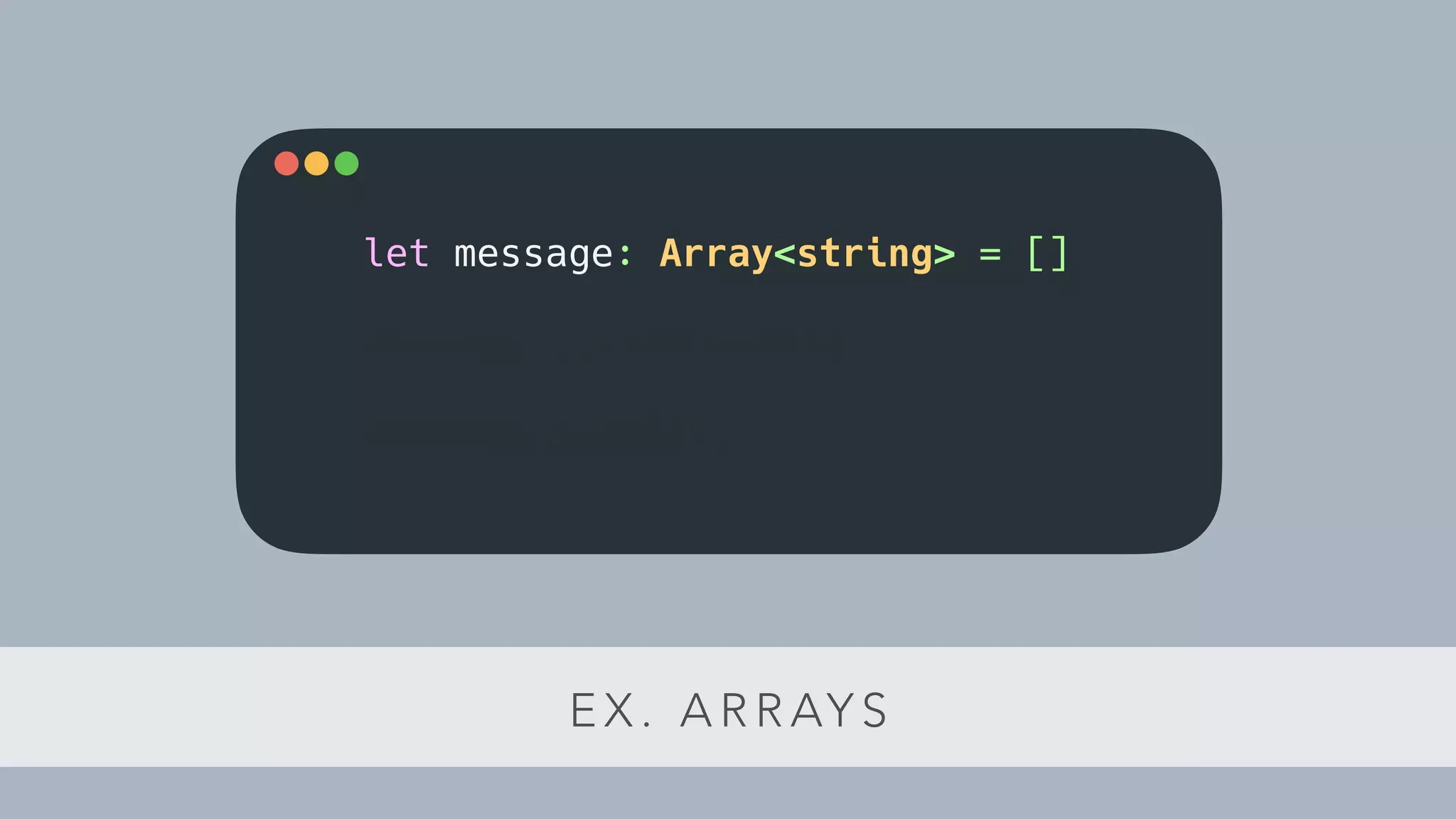 E X . A R R AY S
let message: Array<string> = []
message.push("test");
message.push(2);
 
