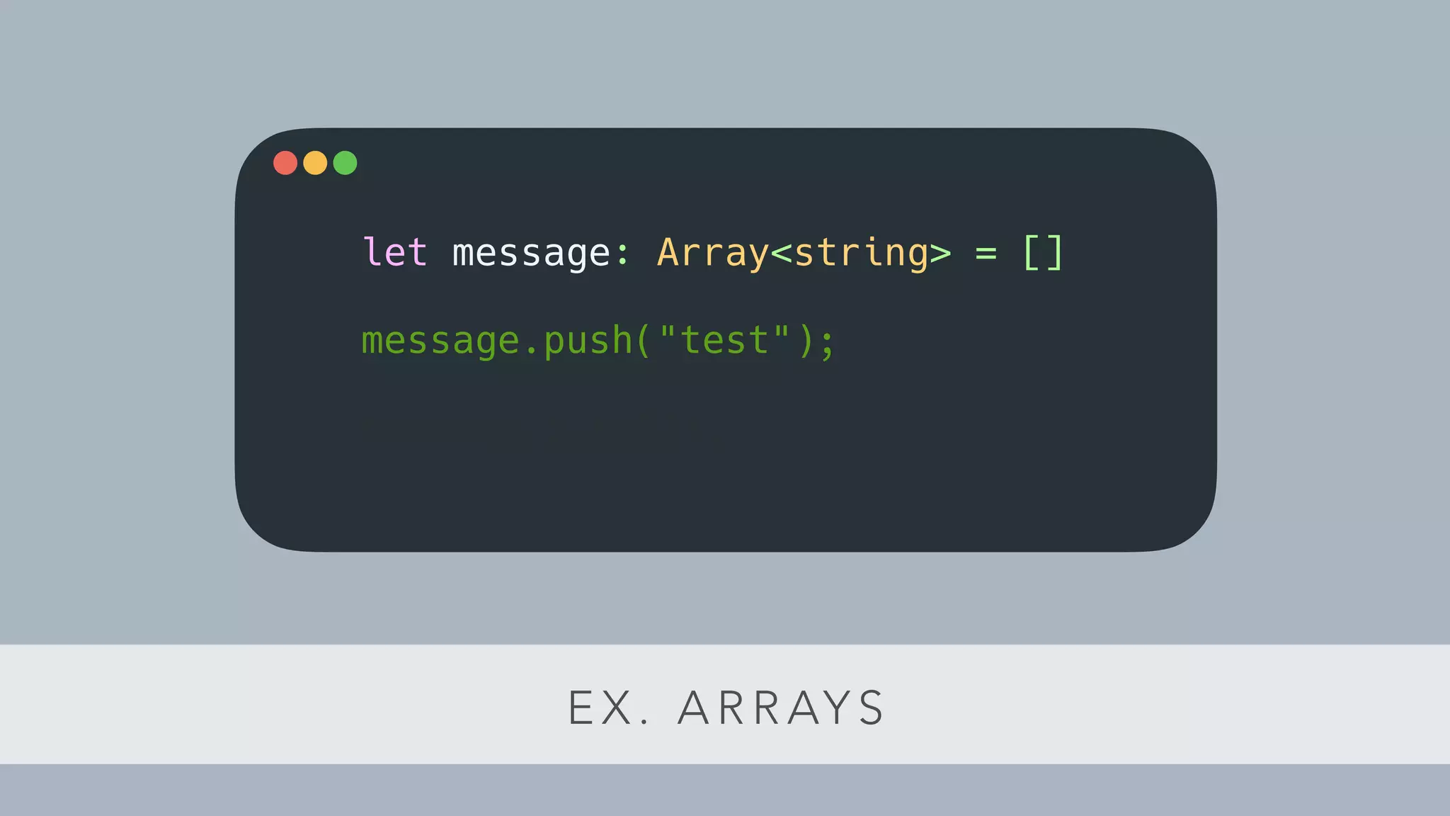 E X . A R R AY S
let message: Array<string> = []
message.push("test");
message.push(2);
 