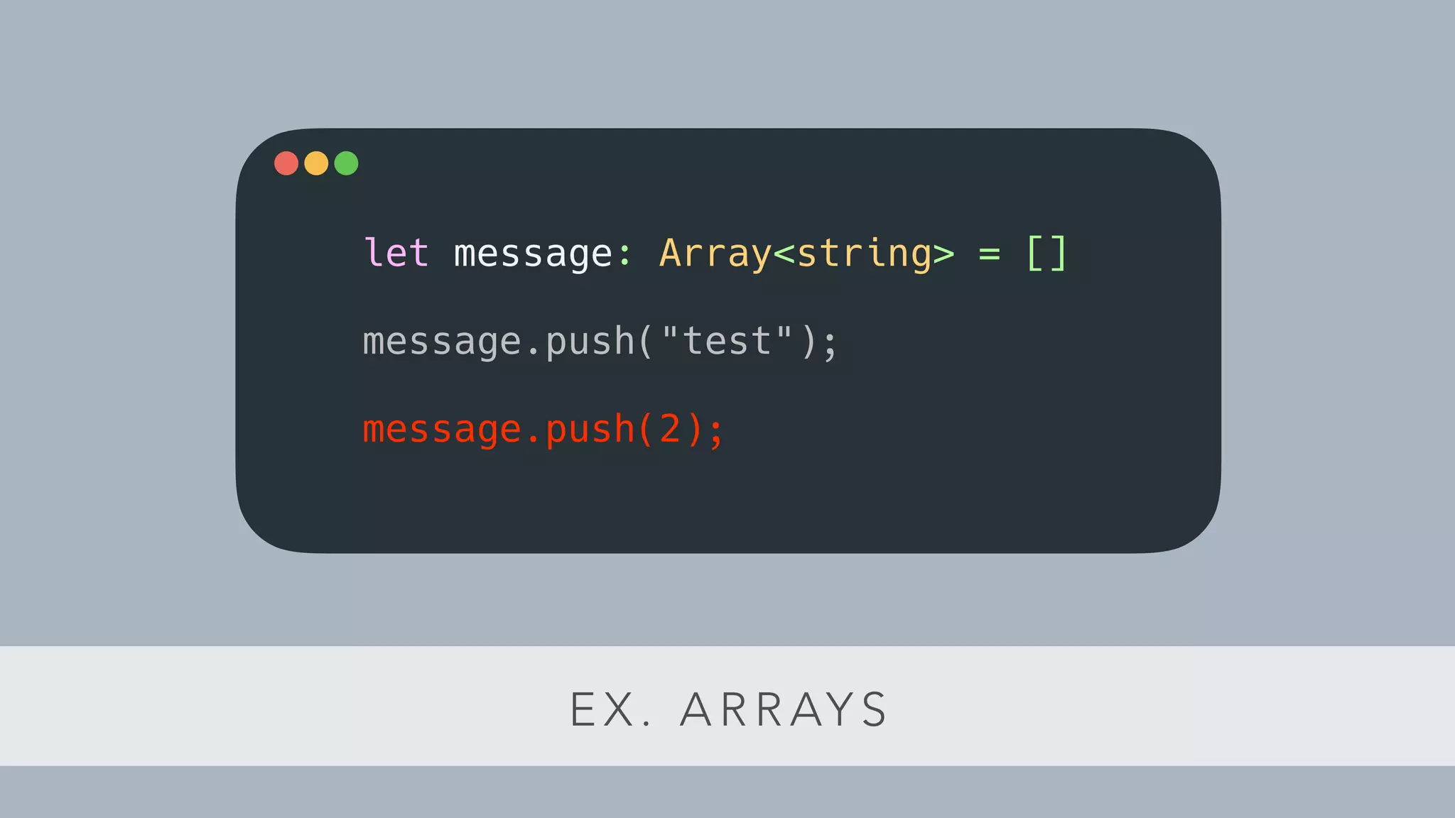 E X . A R R AY S
let message: Array<string> = []
message.push("test");
message.push(2);
 