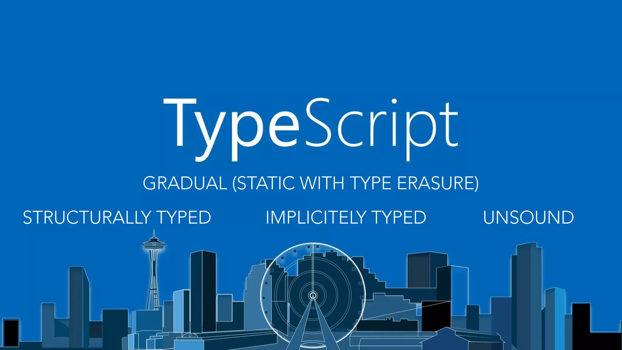GRADUAL (STATIC WITH TYPE ERASURE)
STRUCTURALLY TYPED IMPLICITELY TYPED UNSOUND
 
