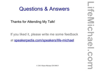 © 2013 Haim Michael 20150815
Questions & Answers
Thanks for Attending My Talk!
If you liked it, please write me some feedback
at speakerpedia.com/speakers/life-michael
LifeMichael.com
 