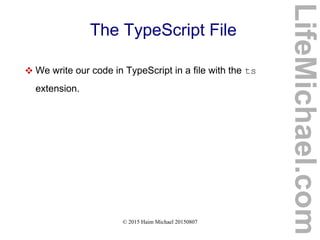 © 2015 Haim Michael 20150807
The TypeScript File
 We write our code in TypeScript in a file with the ts
extension.
LifeMichael.com
 