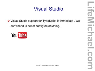 © 2015 Haim Michael 20150807
Visual Studio
 Visual Studio support for TypeScript is immediate . We
don't need to set or configure anything.
LifeMichael.com
 