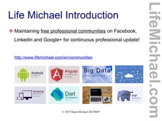 © 2015 Haim Michael 20150807
Life Michael Introduction
 Maintaining free professional communities on Facebook,
Linkedin and Google+ for continuous professional update!
http://www.lifemichael.com/en/communities
LifeMichael.com
 