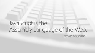 JavaScript is the
Assembly Language of the Web.
by Scott Hanselman.
 