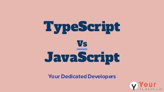 TypeScript
Vs
JavaScript
Your Dedicated Developers
 