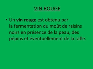 VIN ROUGE Un  vin rouge  est obtenu par la fermentation du moût de raisins   noirs en présence de la peau, des pépins et éventuellement de la rafle. 