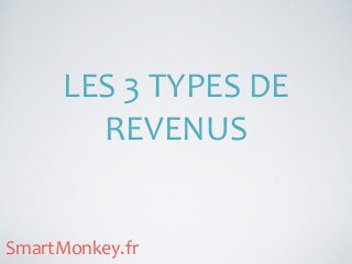 LES	
  3	
  TYPES	
  DE	
  
REVENUS
SmartMonkey.fr
 