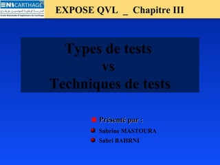 EXPOSE QVL _ Chapitre IIIEXPOSE QVL _ Chapitre III
Types de tests
vs
Techniques de tests
Présenté par :Présenté par :
Sabrine MASTOURA
Sabri BAHRNI
 