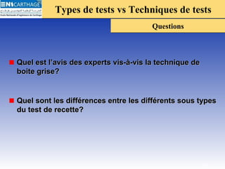 Types de tests vs Techniques de testsTypes de tests vs Techniques de tests
QuestionsQuestions
Quel est l’avis des experts vis-à-vis la technique deQuel est l’avis des experts vis-à-vis la technique de
boite grise?boite grise?
Quel sont les différences entre les différents sous typesQuel sont les différences entre les différents sous types
du test de recette?du test de recette?
25
 