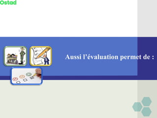Aussi l’évaluation permet de :
 