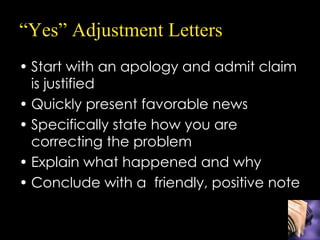 “ Yes” Adjustment Letters <ul><li>Start with an apology and admit claim is justified </li></ul><ul><li>Quickly present fav...