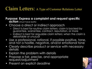 Claim Letters:  A Type of Customer Relations Letter <ul><li>Purpose: Express a complaint and request specific action  (mus...