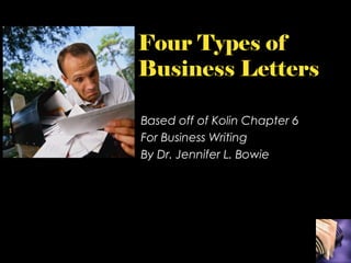 Four Types of
Business Letters
Based off of Kolin Chapter 6
For Business Writing
By Dr. Jennifer L. Bowie
 
