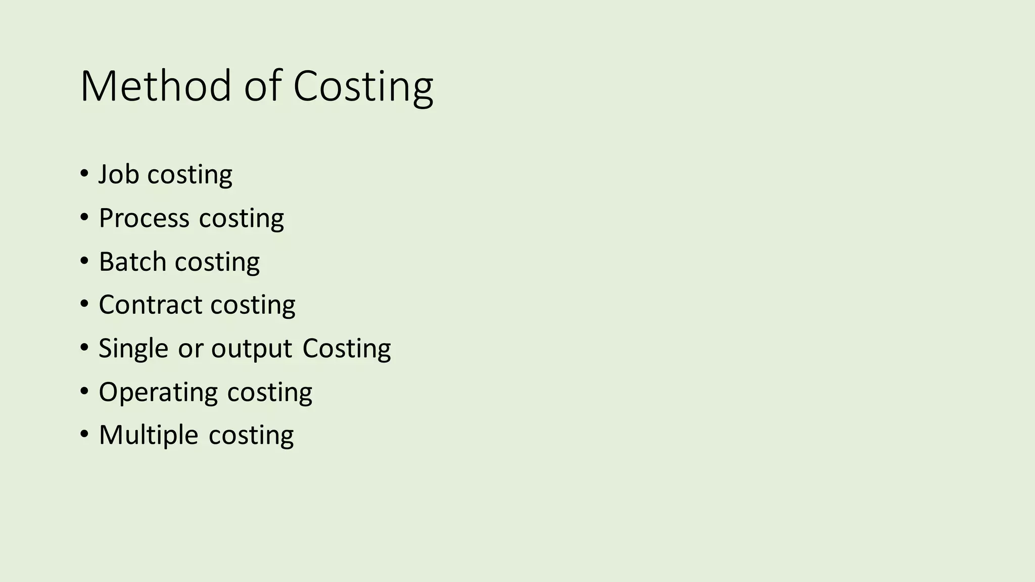Method of Costing
• Job costing
• Process costing
• Batch costing
• Contract costing
• Single or output Costing
• Operating costing
• Multiple costing
 
