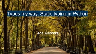 Types my way: Static typing in Python
Joe Cabrera
 