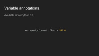 Variable annotations
Available since Python 3.6
>>> speed_of_sound: float = 343.0
 