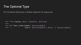The Optional Type
For functions that have a default value for an argument
>>> from typing import Sequence, Optional
>>>
>>> def beer_order(names: Sequence[str],
>>> ... start: Optional[str] = None) -> Sequence[str]:
 