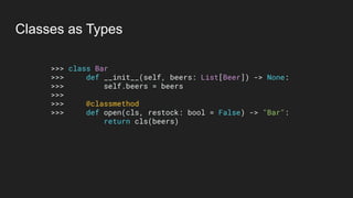 Classes as Types
>>> class Bar
>>> def __init__(self, beers: List[Beer]) -> None:
>>> self.beers = beers
>>>
>>> @classmethod
>>> def open(cls, restock: bool = False) -> "Bar":
return cls(beers)
 