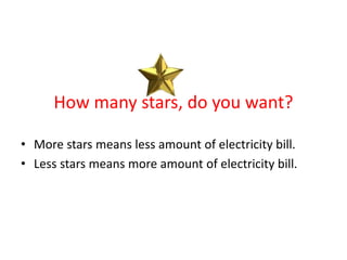 How many stars, do you want?
• More stars means less amount of electricity bill.
• Less stars means more amount of electricity bill.
 