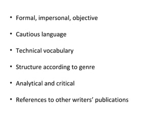 Formal, impersonal, objective Cautious language Technical vocabulary Structure according to genre Analytical and critical References to other writers’ publications 