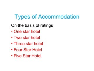 Types of Accommodation
On the basis of ratings
• One star hotel
• Two star hotel
• Three star hotel
• Four Star Hotel
• Five Star Hotel
 