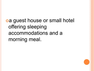 a guest house or small hotel
offering sleeping
accommodations and a
morning meal.
 