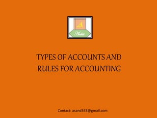 TYPES OF ACCOUNTS AND
RULES FOR ACCOUNTING
Contact: asand343@gmail.com
 