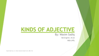 KINDS OF ADJECTIVE
By: Wasim Sadiq
MA English, M.Ed
MBA (HR)
English Made Easy by Wasim Sadiq MA English M.Ed. (MBA- HR)
 