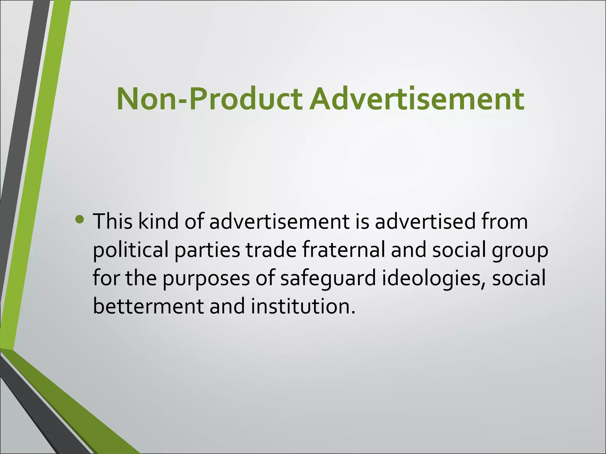Non-Product Advertisement
• This kind of advertisement is advertised from
political parties trade fraternal and social group
for the purposes of safeguard ideologies, social
betterment and institution.
 