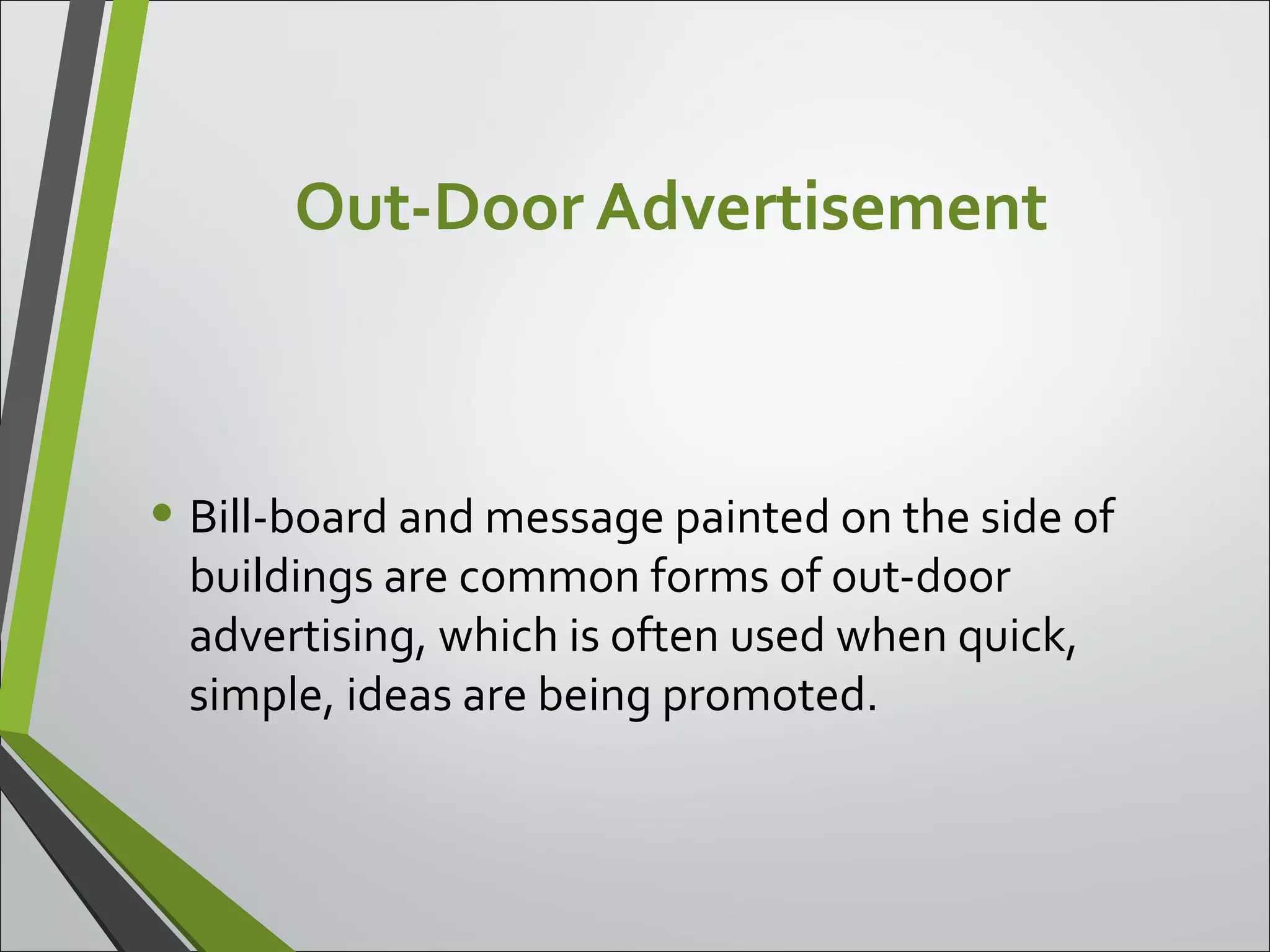 Out-Door Advertisement
• Bill-board and message painted on the side of
buildings are common forms of out-door
advertising, which is often used when quick,
simple, ideas are being promoted.
 