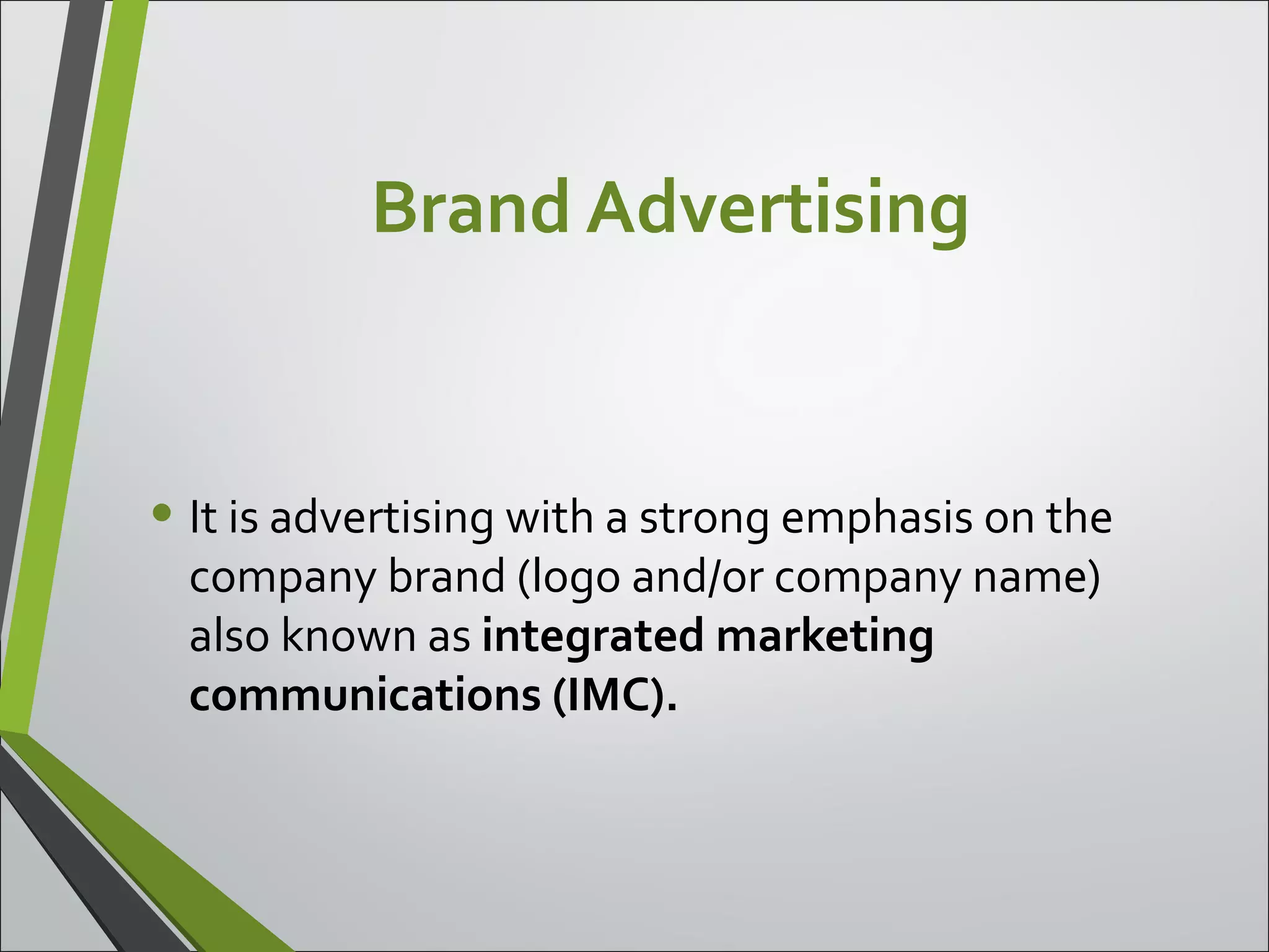 Brand Advertising
• It is advertising with a strong emphasis on the
company brand (logo and/or company name)
also known as integrated marketing
communications (IMC).
 