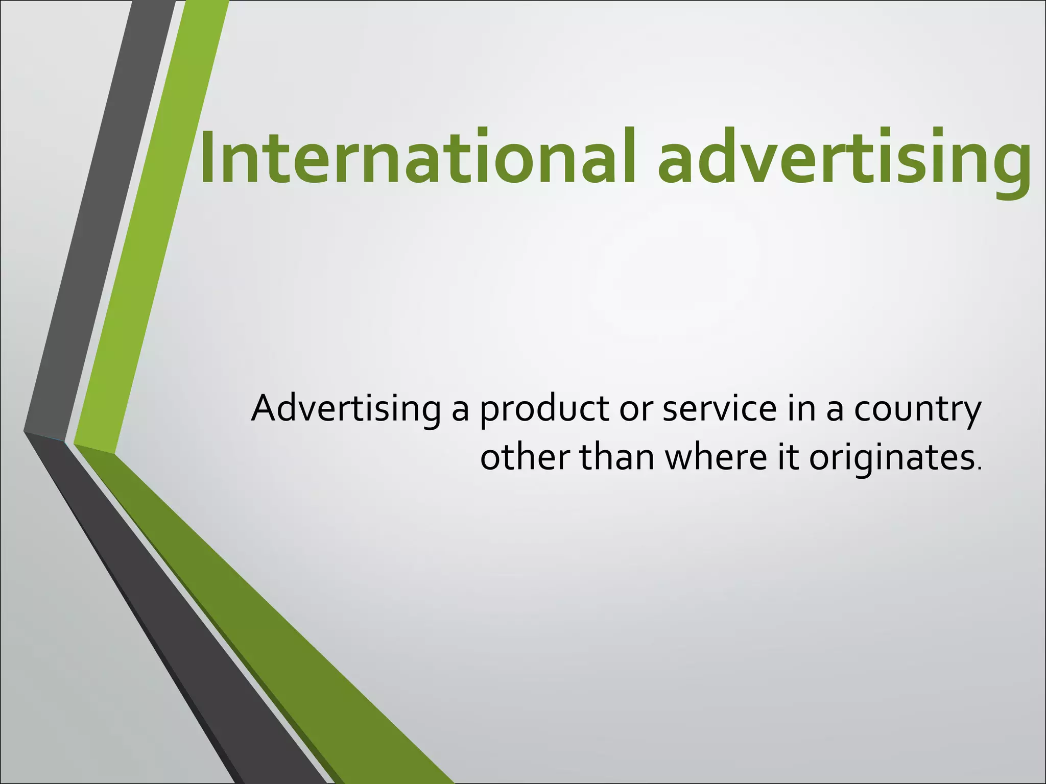 International advertising
Advertising a product or service in a country
other than where it originates.
 